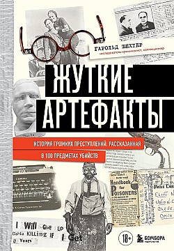 Жуткие артефакты. История громких преступлений, рассказанная в 100 предметах убийств Гарольд Шехтер