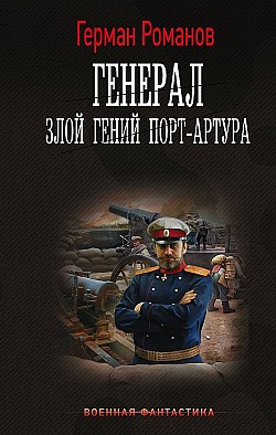 Генерал. Злой гений Порт-Артура Герман Романов