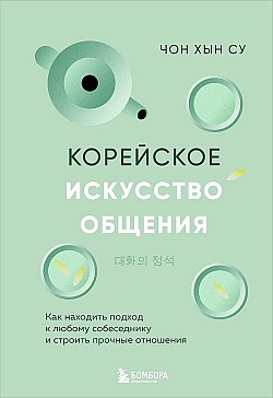 Корейское искусство общения. Как находить подход к любому собеседнику и строить прочные отношения Чон Хын Су