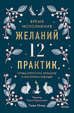 Время исполнения желаний: 12 практик, чтобы отпустить прошлое и построить будущее Танья Кёлер