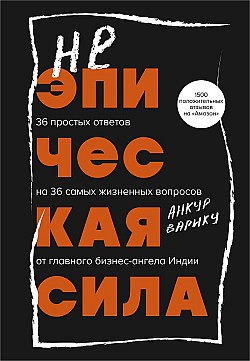 Неэпическая сила. 36 простых ответов на 36 самых жизненных вопросов от главного бизнес-ангела Индии Анкур Варику