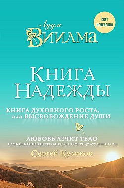 Книга надежды. Книга духовного роста, или Высвобождение души. Лууле Виилма. Любовь лечит тело: самый полный путеводитель по методу Лууле Виилмы Лууле Виилма, Сергей Куликов