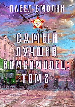 Самый лучший комсомолец. Том 2 Павел Смолин