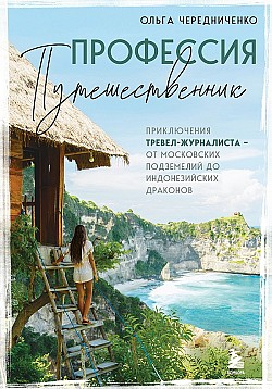 Профессия – путешественник. Приключения тревел-журналиста – от московских подземелий до индонезийских драконов Ольга Чередниченко