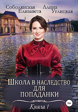 Школа в наследство для попаданки – 1. Замуж по завещанию Елизавета Соболянская, Алина Углицкая