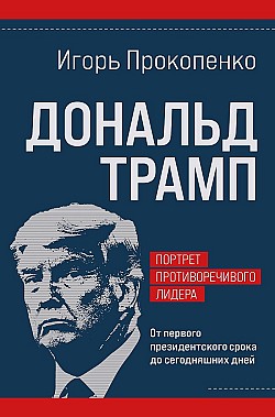 Дональд Трамп: портрет противоречивого лидера. От первого президентского срока до сегодняшних дней Игорь Прокопенко