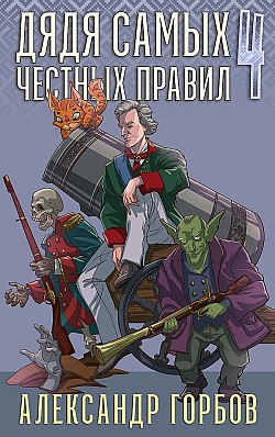 Дядя самых честных правил. Книга 4 Александр Горбов