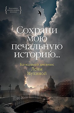 «…Сохрани мою печальную историю…» Блокадный дневник Лены Мухиной Елена Мухина