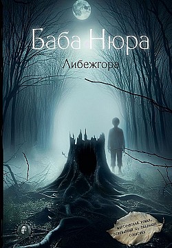 Баба Нюра. Либежгора. Мистический роман, основанный на реальных событиях Рустам Разуванов