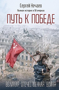 Путь к Победе. Великая Отечественная война Сергей Нечаев