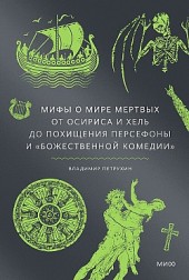 Мифы о мире мертвых. От Осириса и Хель до похищения Персефоны и «Божественной комедии» Владимир Петрухин