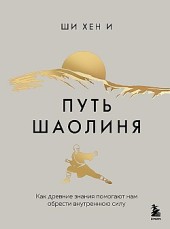Путь Шаолиня. Как древние знания помогают нам обрести внутреннюю силу Хен И Ши