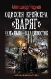 Одиссея крейсера «Варяг»: Чемульпо-Владивосток Александр Чернов