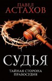 Судья. Тайная сторона правосудия Павел Астахов