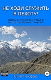 Не ходи служить в пехоту! Книга 6. Памирский марш мотострелкового полка Юрий Тимофеев