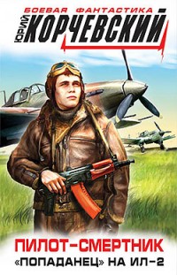 Пилот-смертник. «Попаданец» на Ил-2 Юрий Корчевский