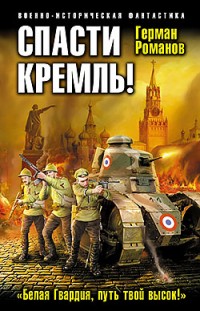 Спасти Кремль! «Белая Гвардия, путь твой высок!» Герман Романов