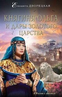 Княгиня Ольга и дары Золотого царства Елизавета Дворецкая