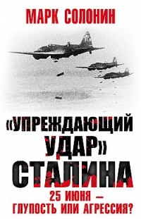 «Упреждающий удар» Сталина. 25 июня – глупость или агрессия? Марк Солонин