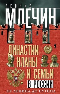 Династии, кланы и семьи в России. От Ленина до Путина Леонид Млечин