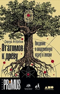 От атомов к древу: Введение в современную науку о жизни Сергей Ястребов