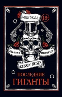 Последние гиганты. Полная история Guns N’ Roses Мик Уолл