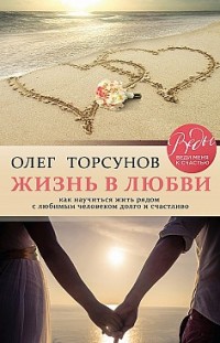 Жизнь в любви. Как научиться жить рядом с любимым человеком долго и счастливо Олег Торсунов