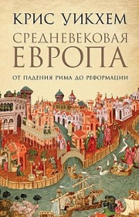 Средневековая Европа. От падения Рима до Реформации Крис Уикхем