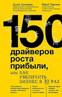 150 драйверов роста прибыли, или Как увеличить бизнес в 10 раз Юрий Терехов, Денис Кузнецов