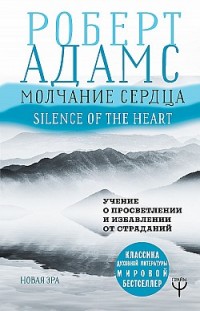 Молчание сердца. Учение о просветлении и избавлении от страданий Роберт Адамс