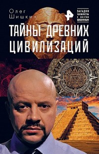 Тайны древних цивилизаций Олег Шишкин
