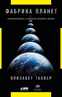 Фабрика планет. Экзопланеты и поиски второй Земли Элизабет Таскер