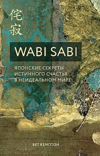 Wabi Sabi. Японские секреты истинного счастья в неидеальном мире Бет Кемптон