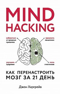 Mind hacking. Как перенастроить мозг за 21 день 