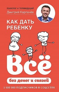 Как дать ребенку всё без денег и связей Дмитрий Карпачёв