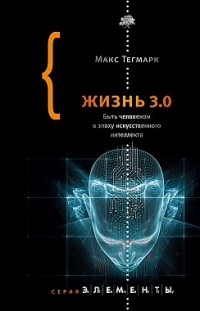 Жизнь 3.0. Быть человеком в эпоху искусственного интеллекта Макс Тегмарк