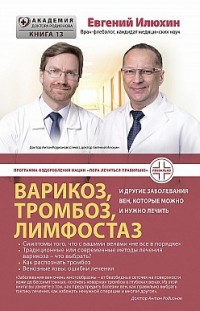 Варикоз, тромбоз, лимфостаз и другие заболевания вен, которые можно и нужно лечить Евгений Илюхин