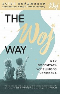 The Woj Way. Как воспитать успешного человека Эстер Войджицки