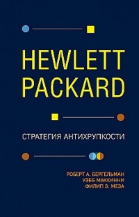 Hewlett Packard. Стратегия антихрупкости Уэбб МакКинни, Роберт Бергельман, Филип Меза