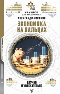 Экономика на пальцах: научно и увлекательно Александр Никонов