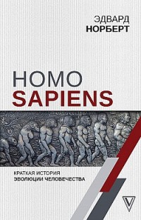 Homo Sapiens. Краткая история эволюции человечества Эдвард Норберт