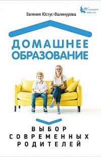 Домашнее образование. Выбор современных родителей Евгения Юстус-Валинурова