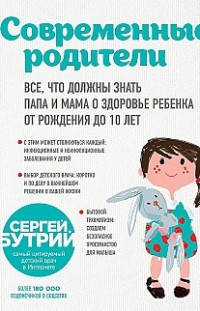 Современные родители. Все, что должны знать папа и мама о здоровье ребенка от рождения до 10 лет Сергей Бутрий
