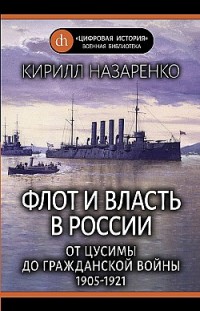 Флот и власть в России. От Цусимы до Гражданской войны (1905–1921) Кирилл Назаренко