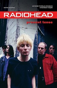 Radiohead. Present Tense. История группы в хрониках культовых медиа Барни Хоскинс