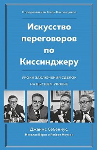 Искусство переговоров по Киссинджеру. Уроки заключения сделок на высшем уровне Николас Бёрнс, Роберт Мнукин, Джеймс Себениус