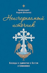 Неисчерпаемый источник. Беседы о единстве с Богом и ближними архимандрит Андрей Конанос