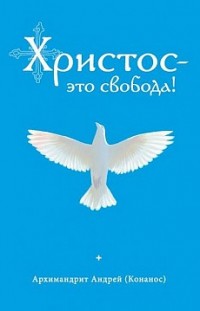 Христос – это свобода! архимандрит Андрей Конанос