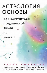 Астрология. Основы. Как заручиться поддержкой звезд. Книга 1 Лилия Любимова