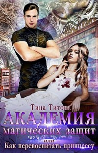 Академия магических защит, или Как перевоспитать принцессу Тина Титова